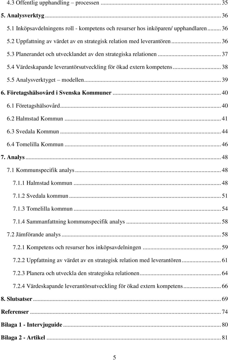 Företagshälsovård i Svenska Kommuner... 40 6.1 Företagshälsovård... 40 6.2 Halmstad Kommun... 41 6.3 Svedala Kommun... 44 6.4 Tomelilla Kommun... 46 7. Analys... 48 7.1 Kommunspecifik analys... 48 7.1.1 Halmstad kommun.