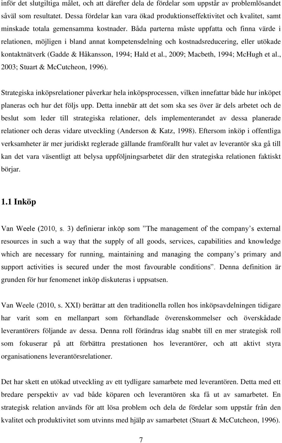 Båda parterna måste uppfatta och finna värde i relationen, möjligen i bland annat kompetensdelning och kostnadsreducering, eller utökade kontaktnätverk (Gadde & Håkansson, 1994; Hald et al.