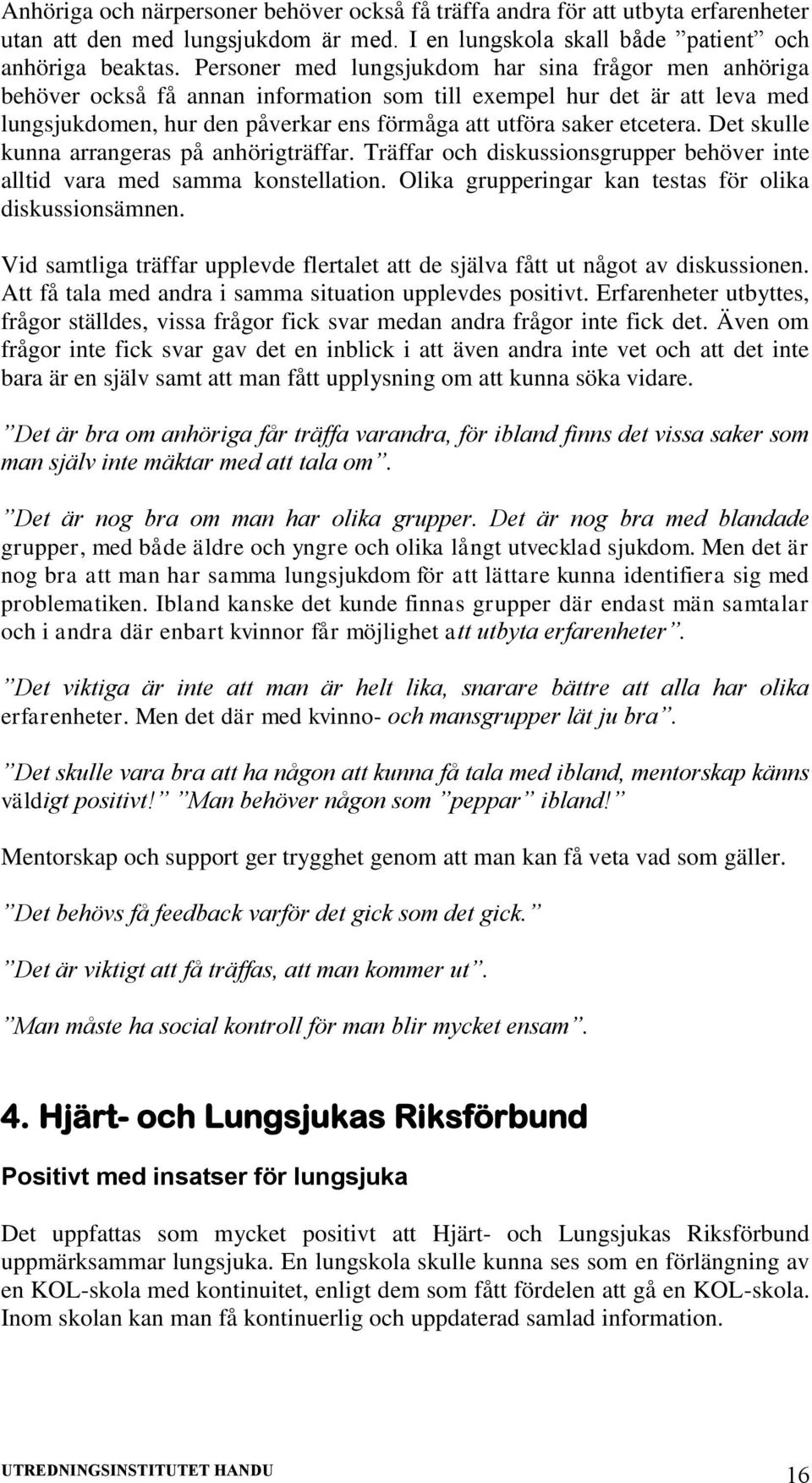 Det skulle kunna arrangeras på anhörigträffar. Träffar och diskussionsgrupper behöver inte alltid vara med samma konstellation. Olika grupperingar kan testas för olika diskussionsämnen.