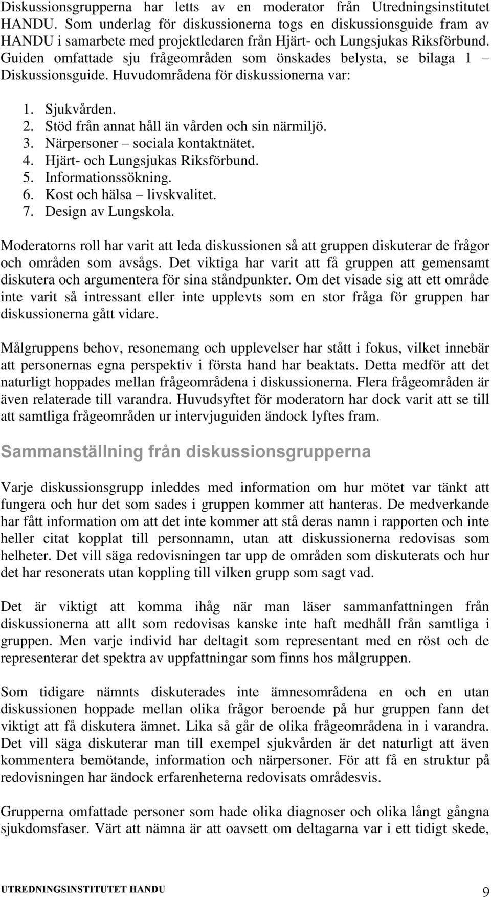 Guiden omfattade sju frågeområden som önskades belysta, se bilaga 1 Diskussionsguide. Huvudområdena för diskussionerna var: 1. Sjukvården. 2. Stöd från annat håll än vården och sin närmiljö. 3.