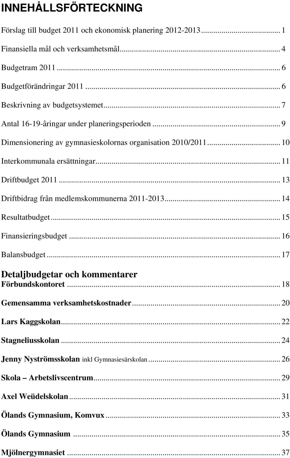 .. 11 Driftbudget 2011... 13 Driftbidrag från medlemskommunerna 2011-2013... 14 Resultatbudget... 15 Finansieringsbudget... 16 Balansbudget... 17 Detaljbudgetar och kommentarer Förbundskontoret.