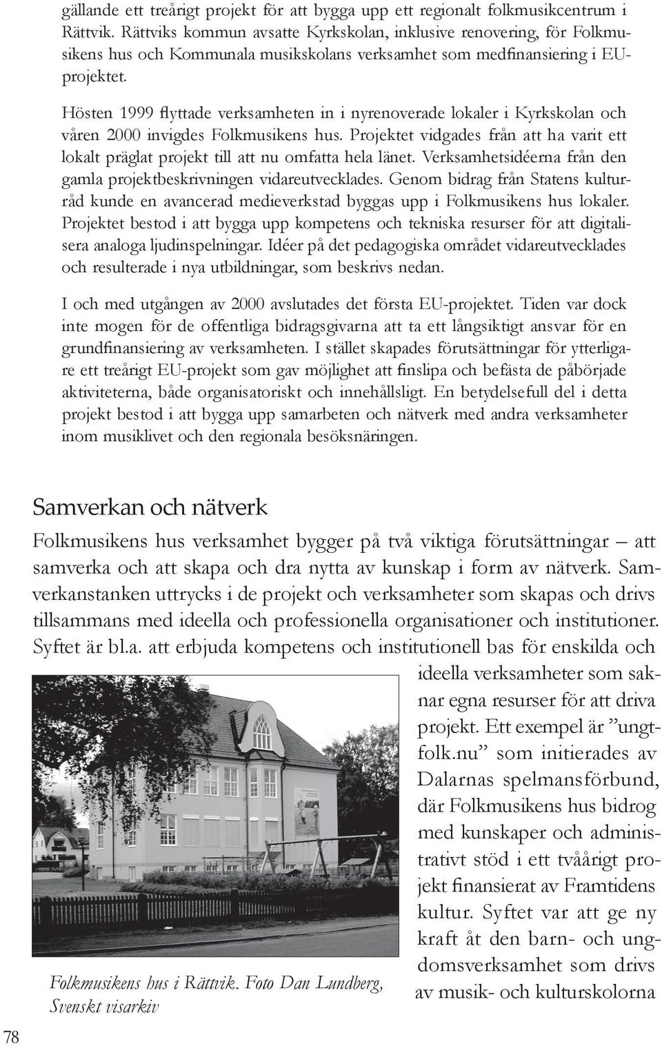 Hösten 1999 flyttade verksamheten in i nyrenoverade lokaler i Kyrkskolan och våren 2000 invigdes Folkmusikens hus.