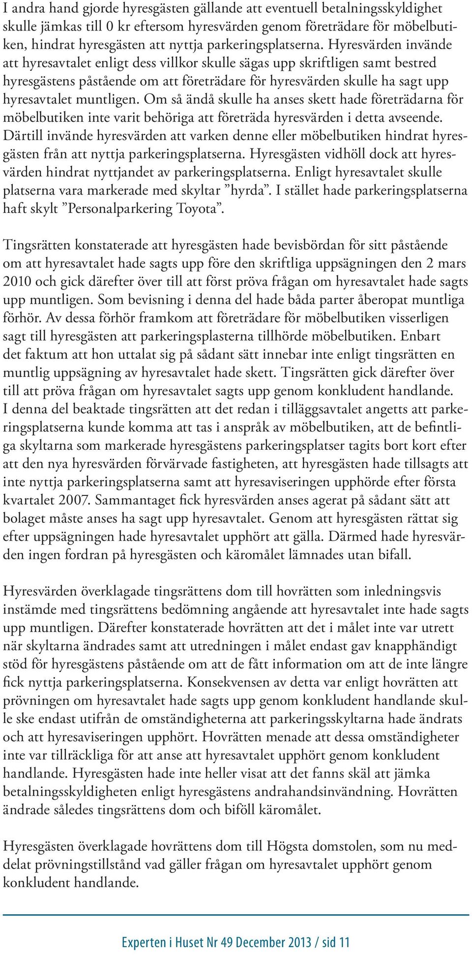 Hyresvärden invände att hyresavtalet enligt dess villkor skulle sägas upp skriftligen samt bestred hyresgästens påstående om att företrädare för hyresvärden skulle ha sagt upp hyresavtalet muntligen.