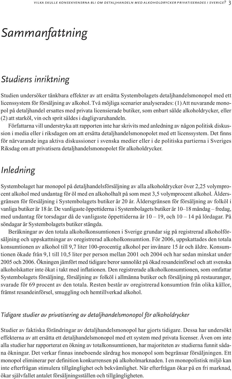 Två möjliga scenarier analyserades: (1) Att nuvarande monopol på detaljhandel ersattes med privata licensierade butiker, som enbart sålde alkoholdrycker, eller (2) att starköl, vin och sprit såldes i