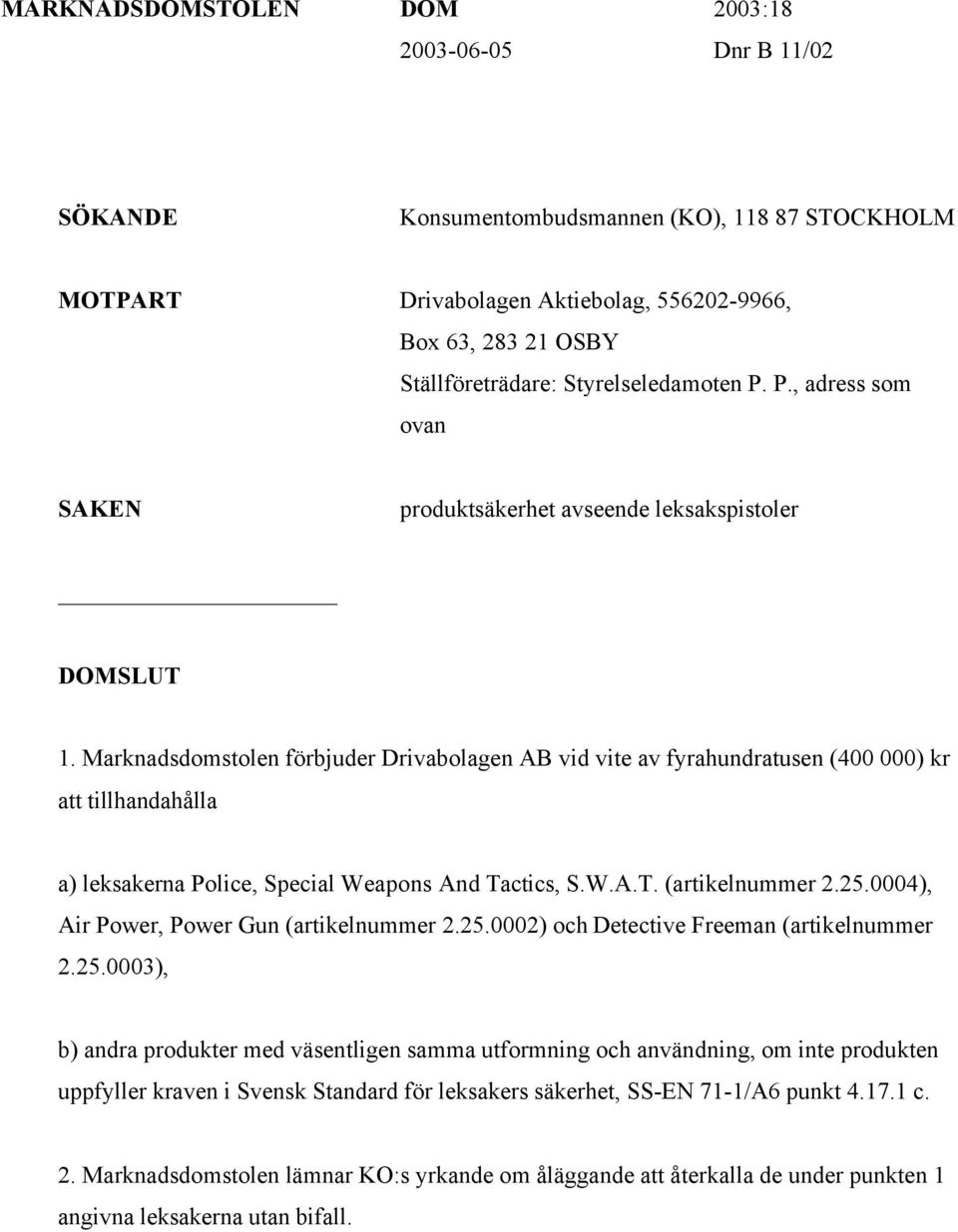 Marknadsdomstolen förbjuder Drivabolagen AB vid vite av fyrahundratusen (400 000) kr att tillhandahålla a) leksakerna Police, Special Weapons And Tactics, S.W.A.T. (artikelnummer 2.25.