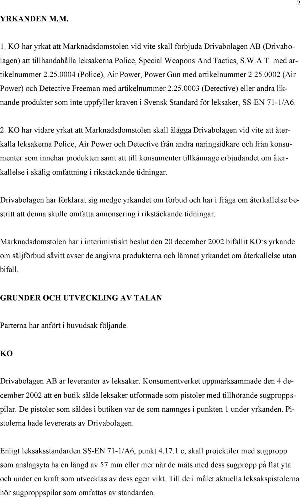 2. KO har vidare yrkat att Marknadsdomstolen skall ålägga Drivabolagen vid vite att återkalla leksakerna Police, Air Power och Detective från andra näringsidkare och från konsumenter som innehar