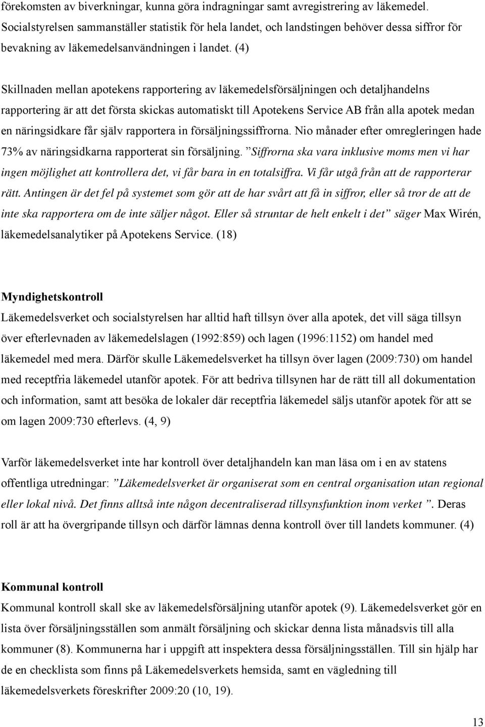 (4) Skillnaden mellan apotekens rapportering av läkemedelsförsäljningen och detaljhandelns rapportering är att det första skickas automatiskt till Apotekens Service AB från alla apotek medan en