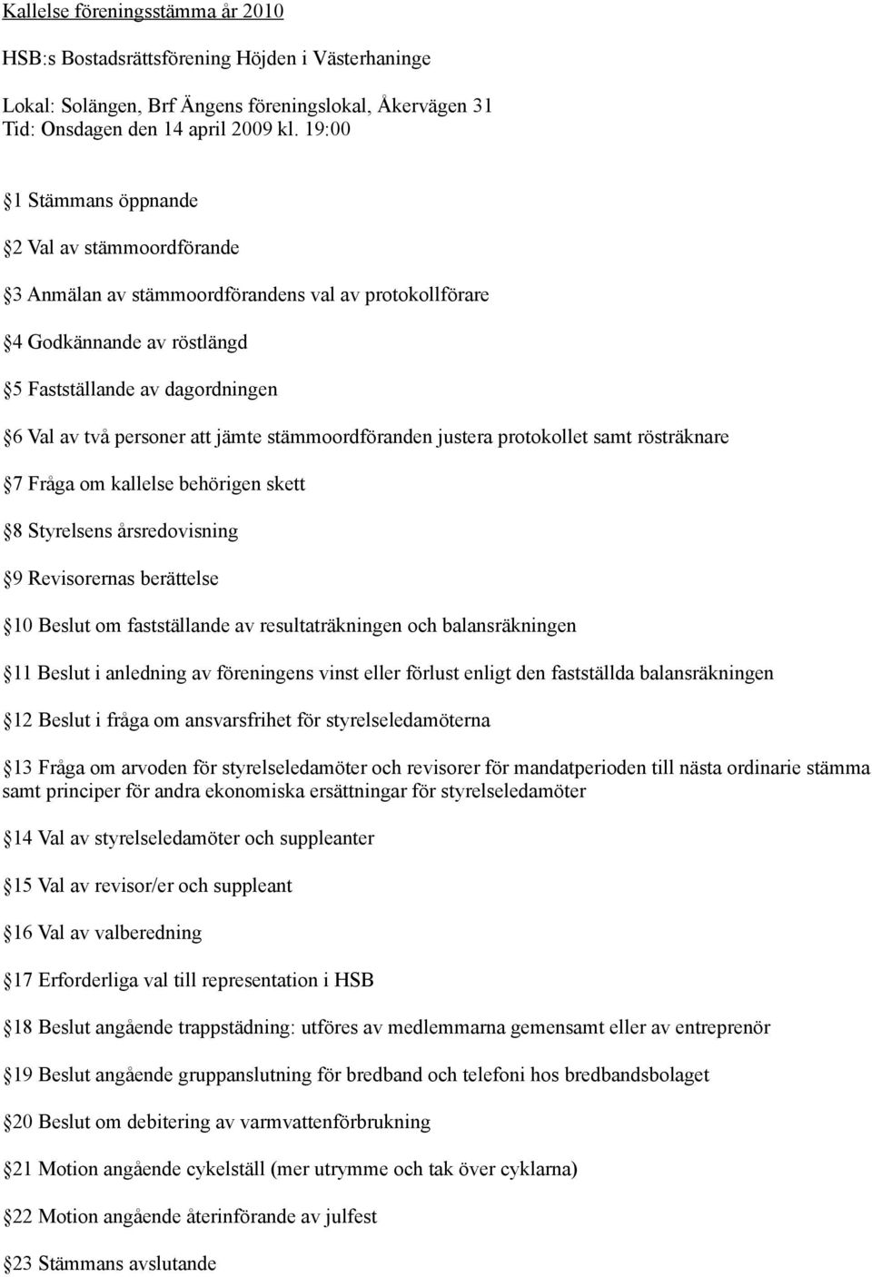 stämmoordföranden justera protokollet samt rösträknare 7 Fråga om kallelse behörigen skett 8 Styrelsens årsredovisning 9 Revisorernas berättelse 10 Beslut om fastställande av resultaträkningen och