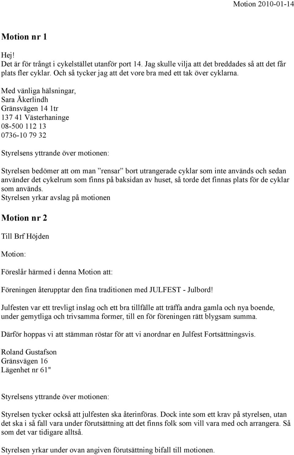 Med vänliga hälsningar, Sara Åkerlindh Gränsvägen 14 1tr 137 41 Västerhaninge 08-500 112 13 0736-10 79 32 Styrelsens yttrande över motionen: Styrelsen bedömer att om man rensar bort utrangerade