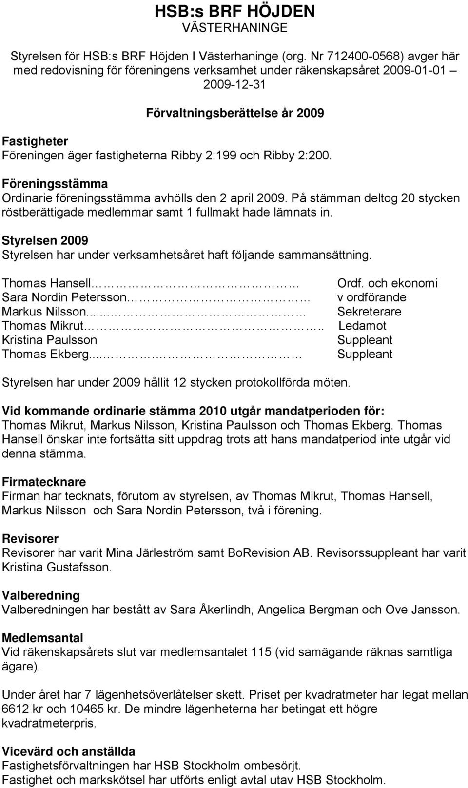 och Ribby 2:200. Föreningsstämma Ordinarie föreningsstämma avhölls den 2 april 2009. På stämman deltog 20 stycken röstberättigade medlemmar samt 1 fullmakt hade lämnats in.