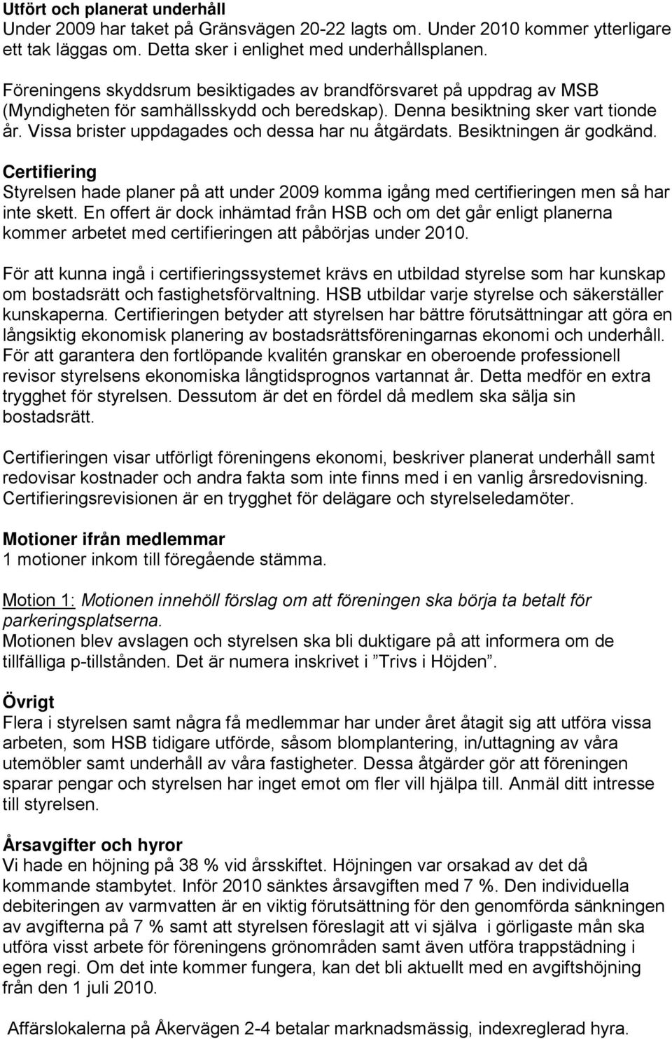 Vissa brister uppdagades och dessa har nu åtgärdats. Besiktningen är godkänd. Certifiering Styrelsen hade planer på att under 2009 komma igång med certifieringen men så har inte skett.