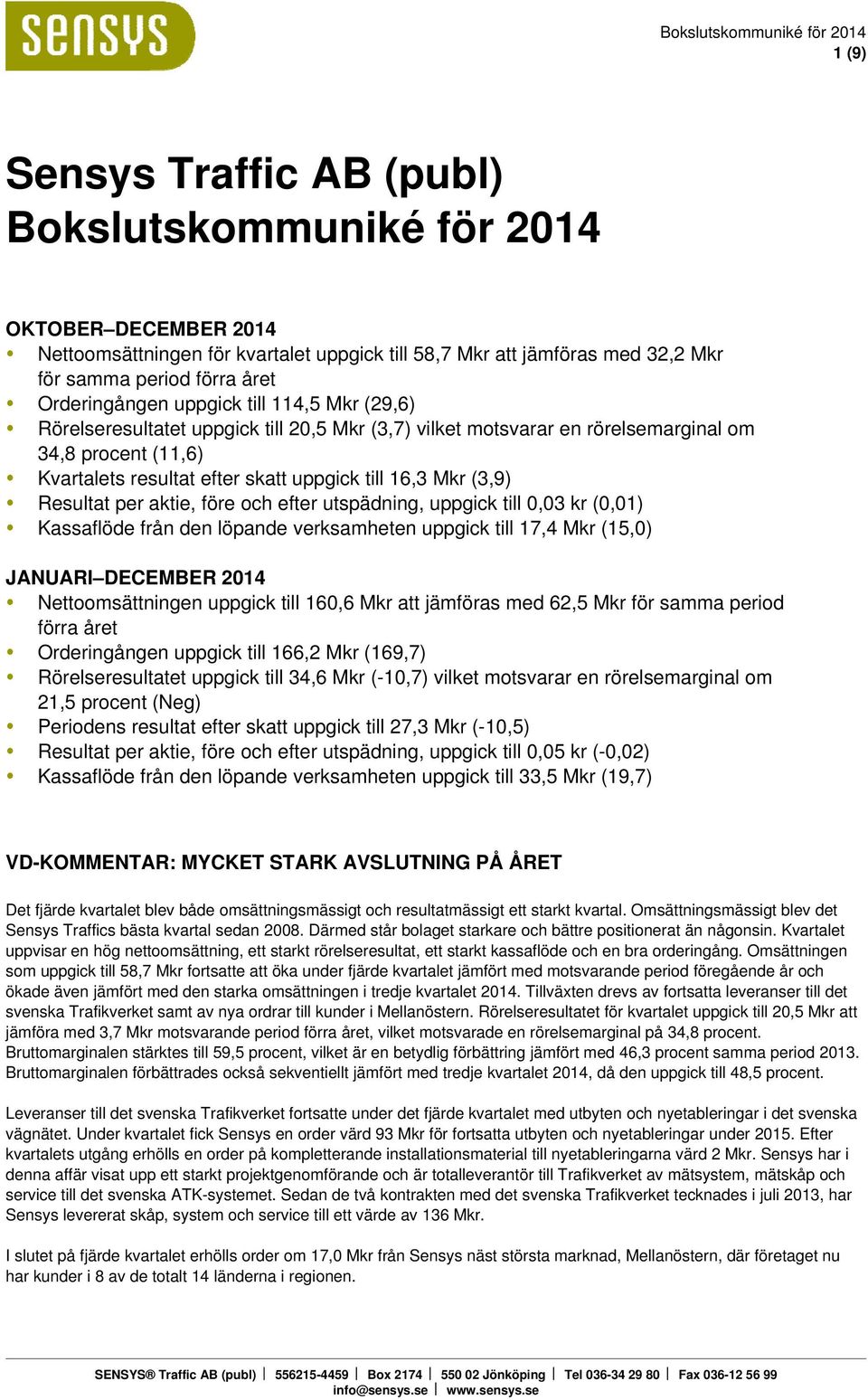 aktie, före och efter utspädning, uppgick till 0,03 kr (0,01) Kassaflöde från den löpande verksamheten uppgick till 17,4 Mkr (15,0) JANUARI DECEMBER Nettoomsättningen uppgick till 160,6 Mkr att