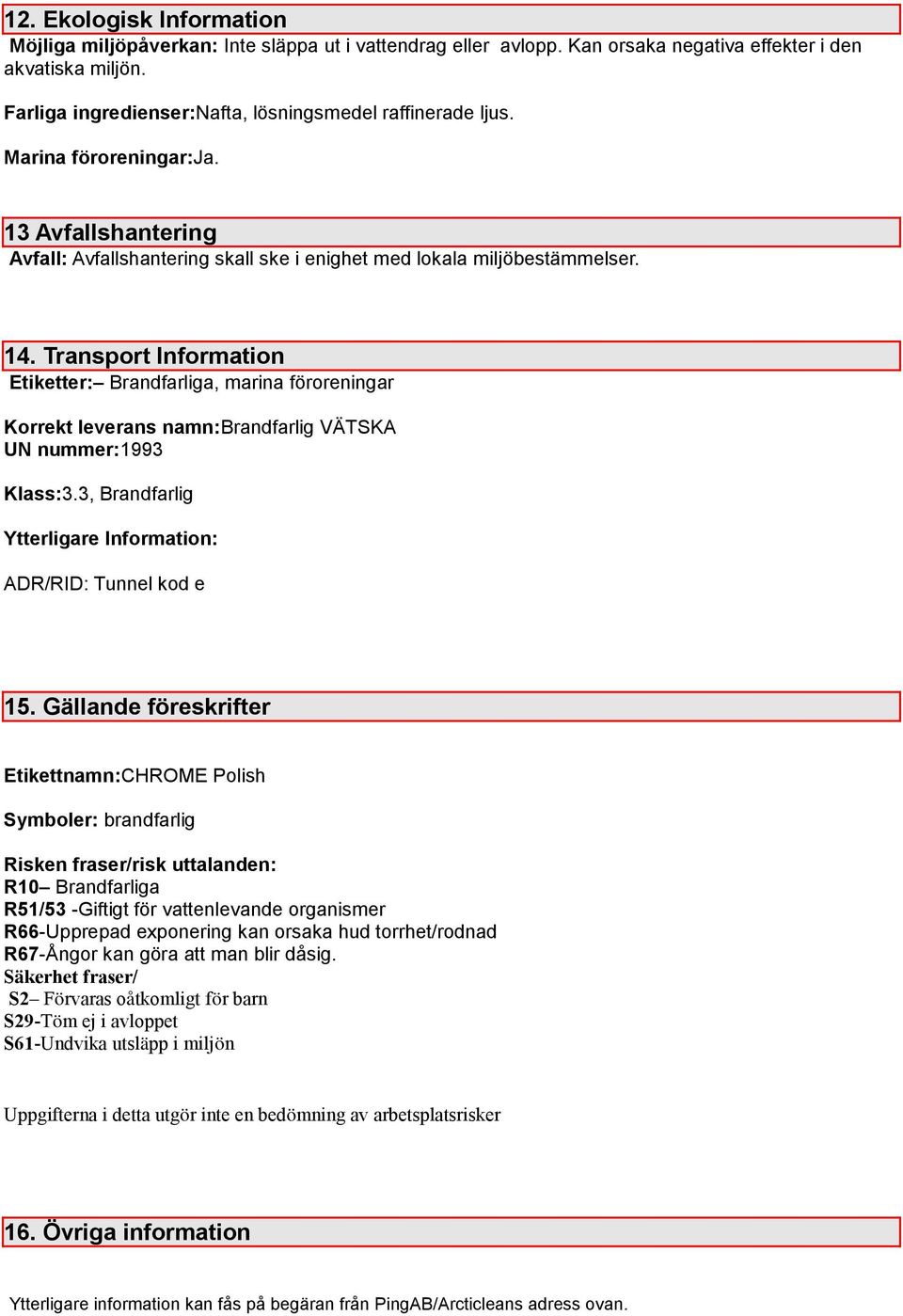 Transport Information Etiketter: Brandfarliga, marina föroreningar Korrekt leverans namn:brandfarlig VÄTSKA UN nummer:1993 Klass:3.3, Brandfarlig Ytterligare Information: ADR/RID: Tunnel kod e 15.