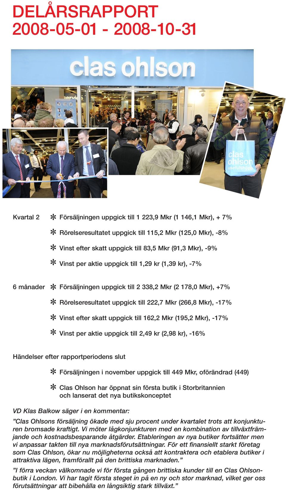 Vinst efter skatt uppgick till 162,2 Mkr (195,2 Mkr), -17% Vinst per aktie uppgick till 2,49 kr (2,98 kr), -16% Händelser efter rapportperiodens slut Försäljningen i november uppgick till 449 Mkr,