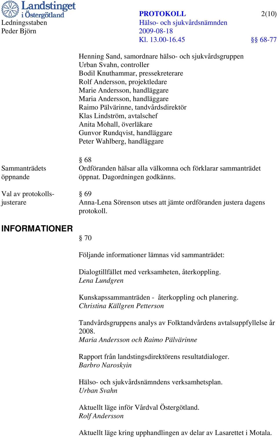 protokollsjusterare INFORMATIONER 68 Ordföranden hälsar alla välkomna och förklarar sammanträdet öppnat. Dagordningen godkänns.