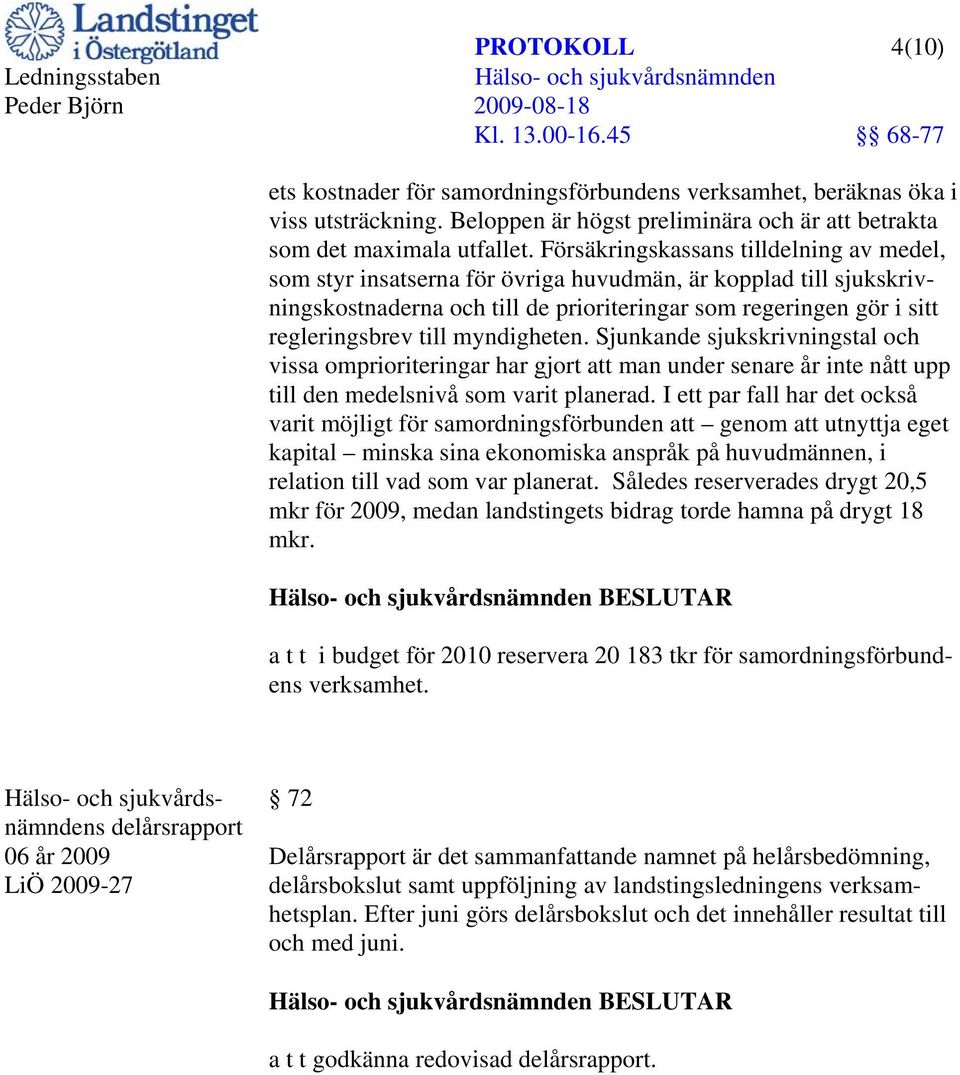 myndigheten. Sjunkande sjukskrivningstal och vissa omprioriteringar har gjort att man under senare år inte nått upp till den medelsnivå som varit planerad.