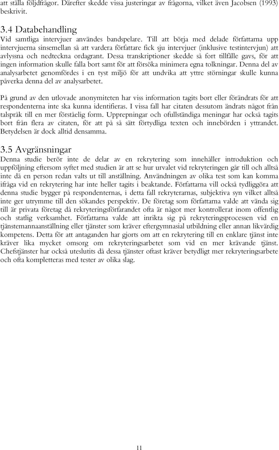 Dessa transkriptioner skedde så fort tillfälle gavs, för att ingen information skulle falla bort samt för att försöka minimera egna tolkningar.