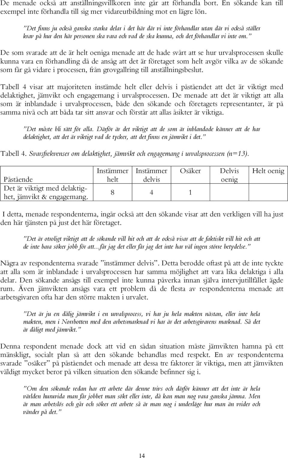 De som svarade att de är helt oeniga menade att de hade svårt att se hur urvalsprocessen skulle kunna vara en förhandling då de ansåg att det är företaget som helt avgör vilka av de sökande som får