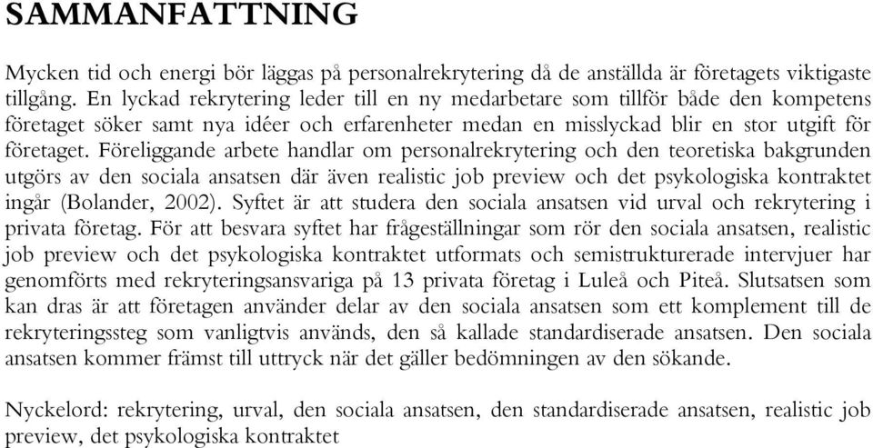 Föreliggande arbete handlar om personalrekrytering och den teoretiska bakgrunden utgörs av den sociala ansatsen där även realistic job preview och det psykologiska kontraktet ingår (Bolander, 2002).