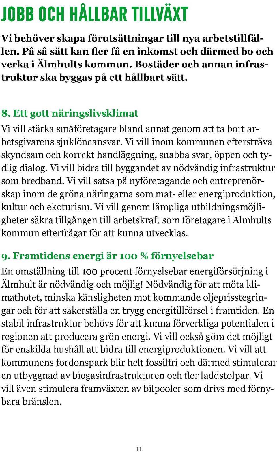 Vi vill bidra till byggandet av nödvändig infrastruktur som bredband. Vi vill satsa på nyföretagande och entreprenör- kultur och ekoturism.