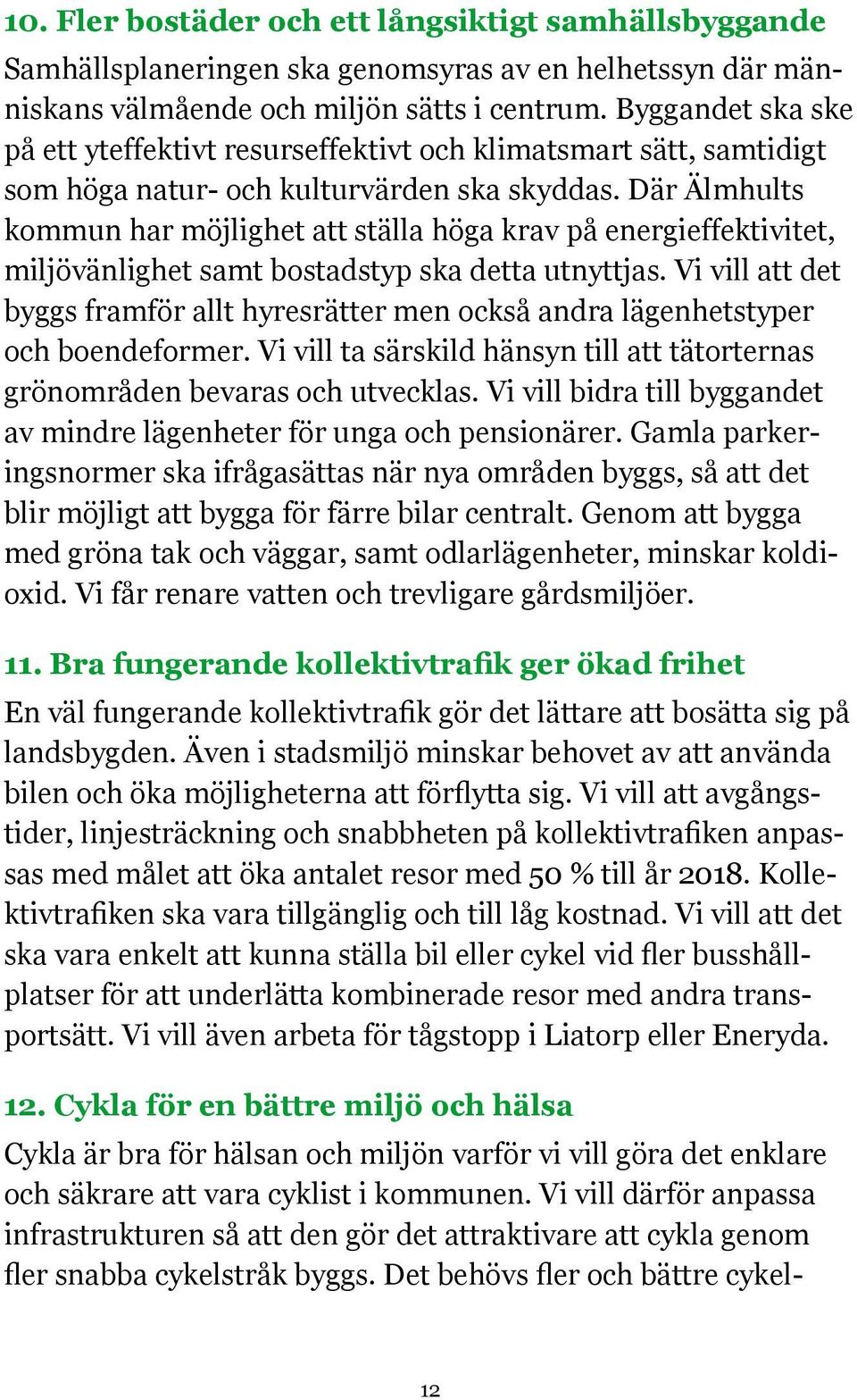 Vi vill att det byggs framför allt hyresrätter men också andra lägenhetstyper och boendeformer. Vi vill ta särskild hänsyn till att tätorternas grönområden bevaras och utvecklas.