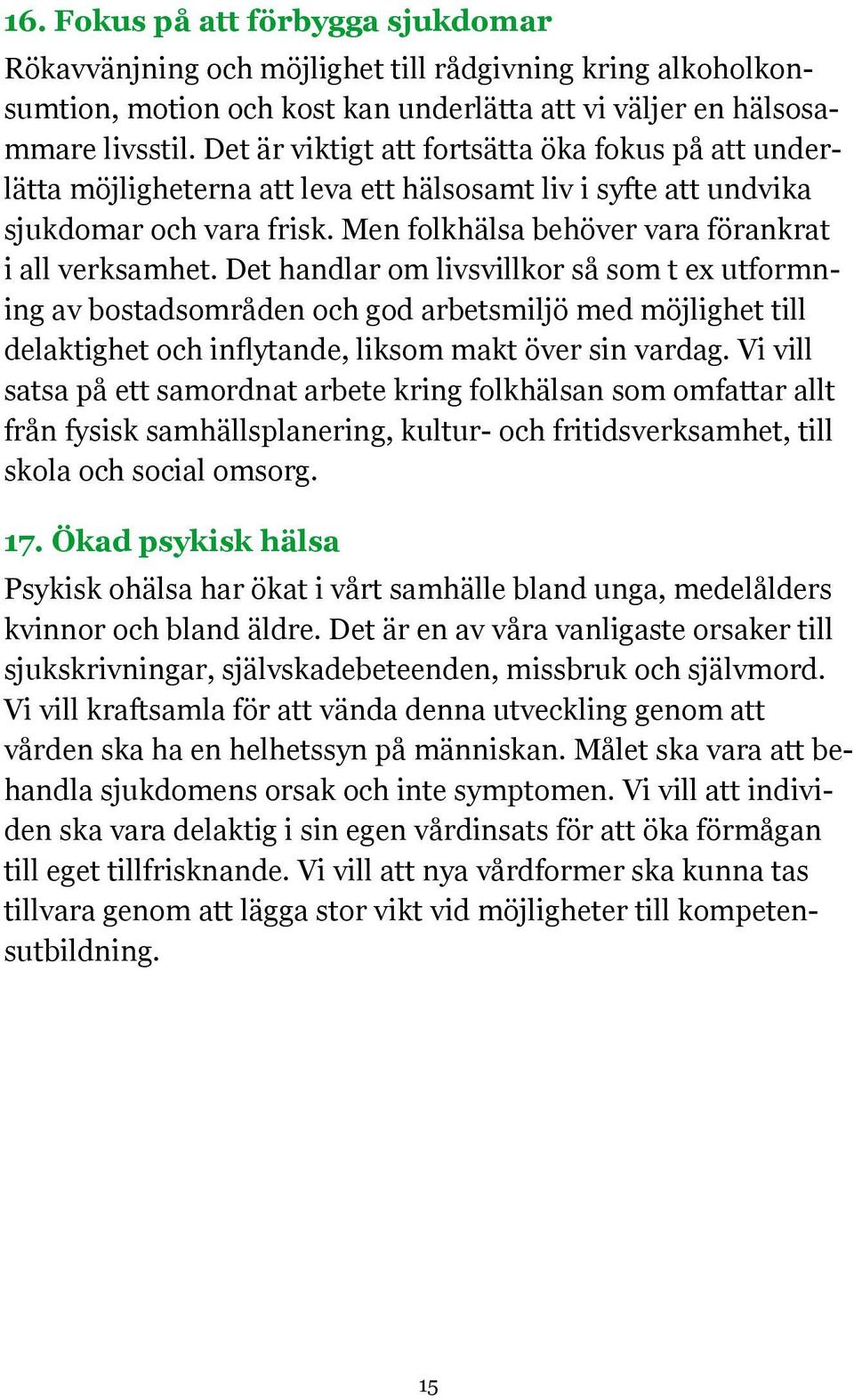 Det handlar om livsvillkor så som t ex utformning av bostadsområden och god arbetsmiljö med möjlighet till satsa på ett samordnat arbete kring folkhälsan som omfattar allt skola och social omsorg. 17.