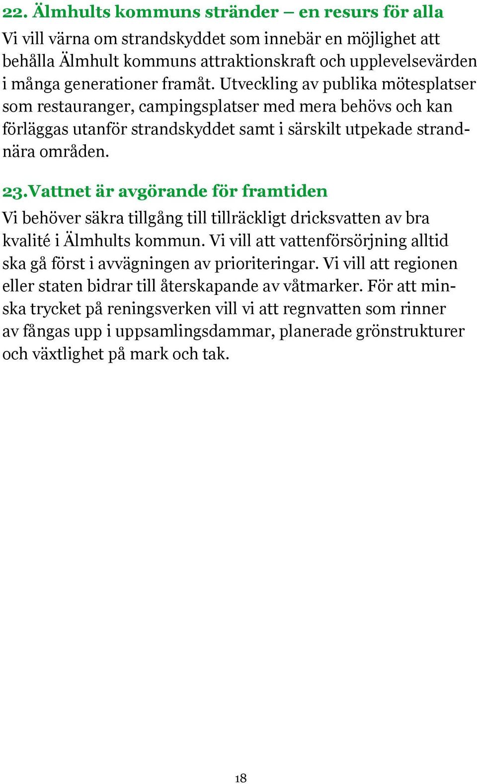 Vattnet är avgörande för framtiden Vi behöver säkra tillgång till tillräckligt dricksvatten av bra kvalité i Älmhults kommun.