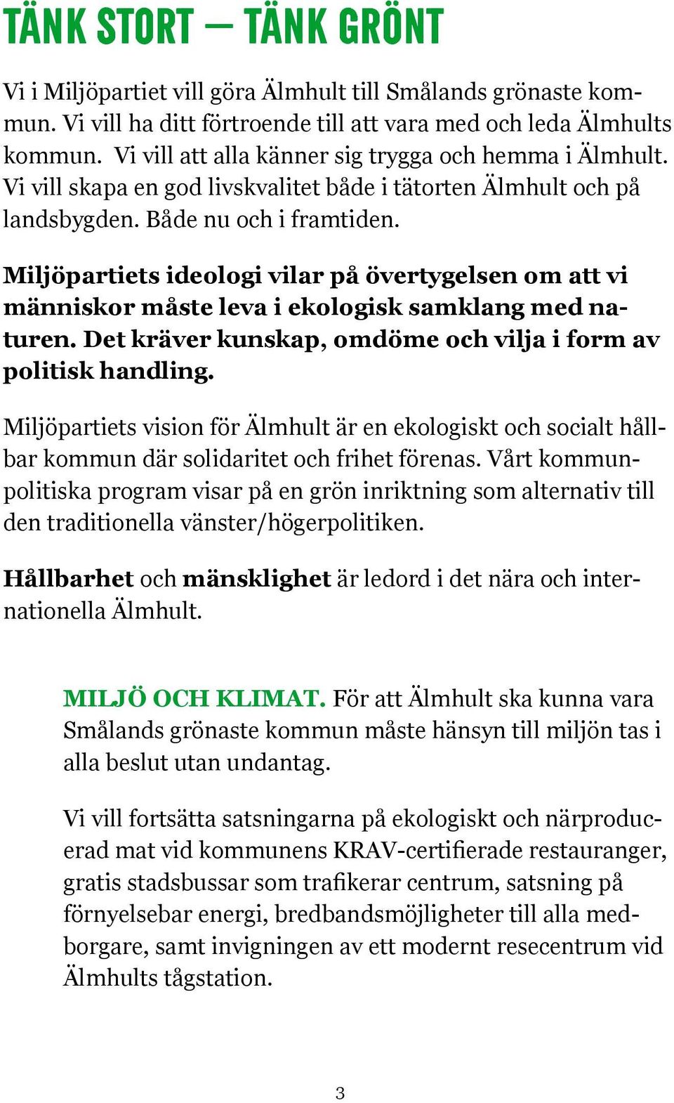 Miljöpartiets ideologi vilar på övertygelsen om att vi människor måste leva i ekologisk samklang med naturen. Det kräver kunskap, omdöme och vilja i form av politisk handling.