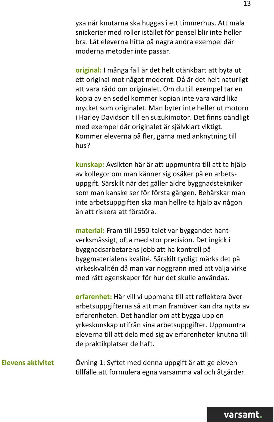 Om du till exempel tar en kopia av en sedel kommer kopian inte vara värd lika mycket som originalet. Man byter inte heller ut motorn i Harley Davidson till en suzukimotor.