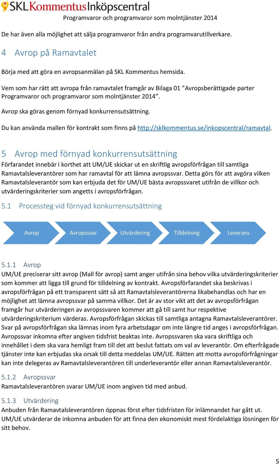 Du kan använda mallen för kontrakt som finns på http://sklkommentus.se/inkopscentral/ramavtal.