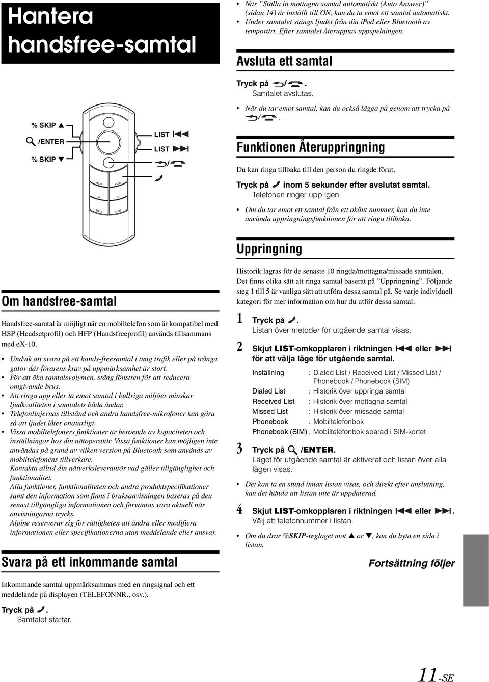 När du tar emot samtal, kan du också lägga på genom att trycka på /. Funktionen Återuppringning Du kan ringa tillbaka till den person du ringde förut. Tryck på inom 5 sekunder efter avslutat samtal.