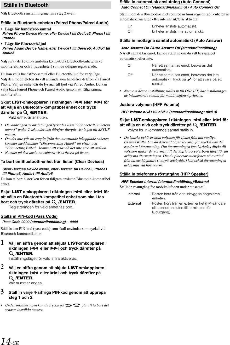 Name, eller Device1 till Device5, Audio1 till Audio5 Välj en av de 10 olika anslutna kompatibla Bluetooth-enheterna (5 mobiltelefoner och 5 ljudenheter) som du tidigare registrerade.