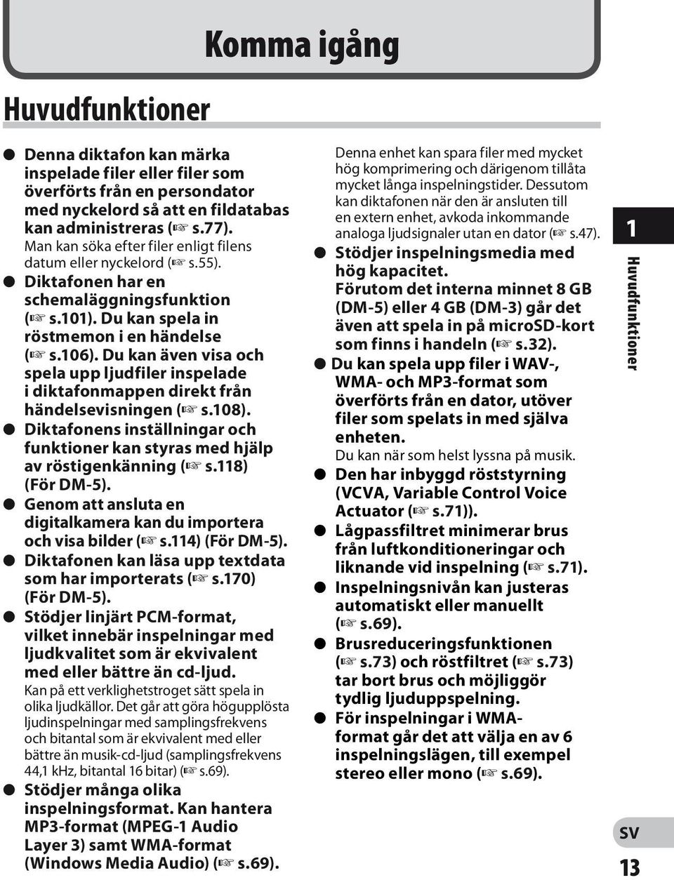 Du kan även visa och spela upp ljudfiler inspelade i diktafonmappen direkt från händelsevisningen (+ s.108). s Diktafonens inställningar och funktioner kan styras med hjälp av röstigenkänning (+ s.