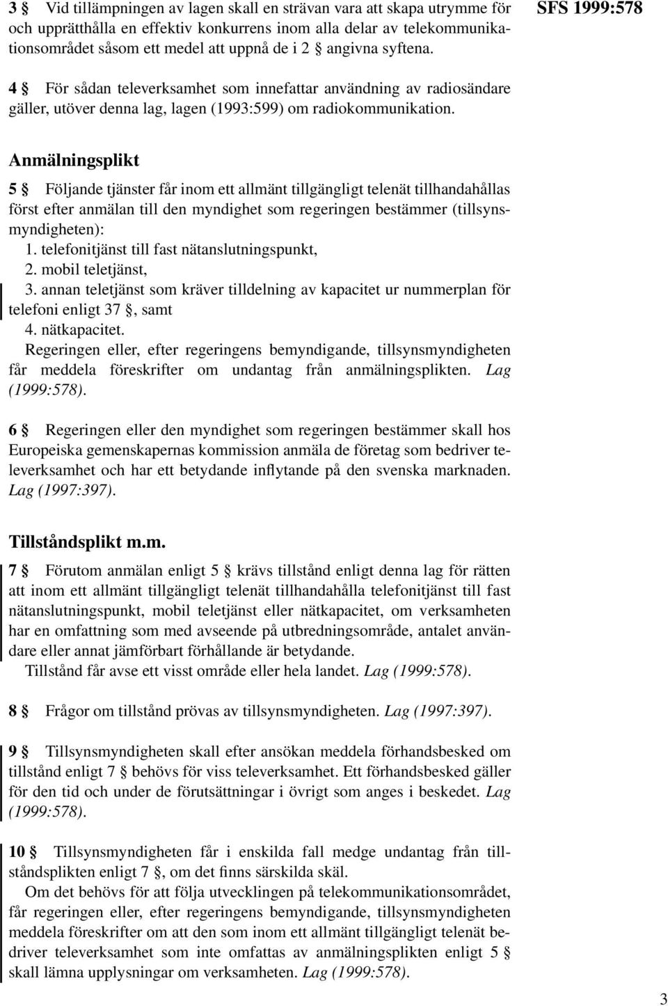 Anmälningsplikt 5 Följande tjänster får inom ett allmänt tillgängligt telenät tillhandahållas först efter anmälan till den myndighet som regeringen bestämmer (tillsynsmyndigheten): 1.