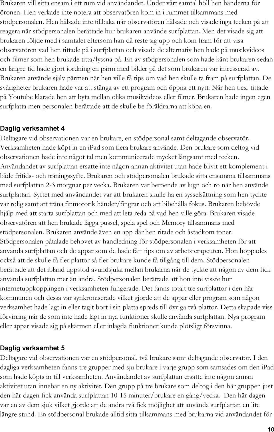 Men det visade sig att brukaren följde med i samtalet eftersom han då reste sig upp och kom fram för att visa observatören vad hen tittade på i surfplattan och visade de alternativ hen hade på