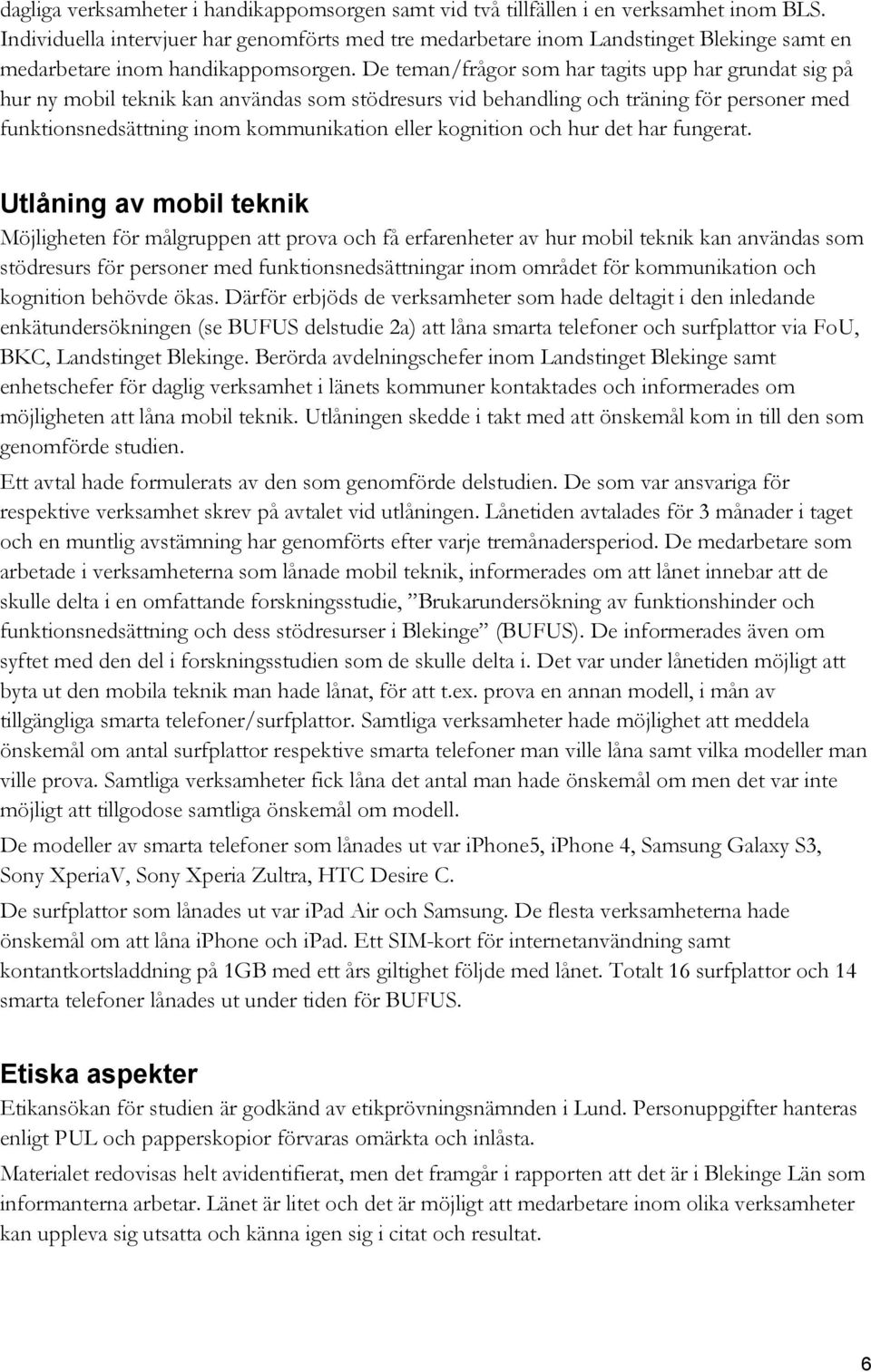 De teman/frågor som har tagits upp har grundat sig på hur ny mobil teknik kan användas som stödresurs vid behandling och träning för personer med funktionsnedsättning inom kommunikation eller