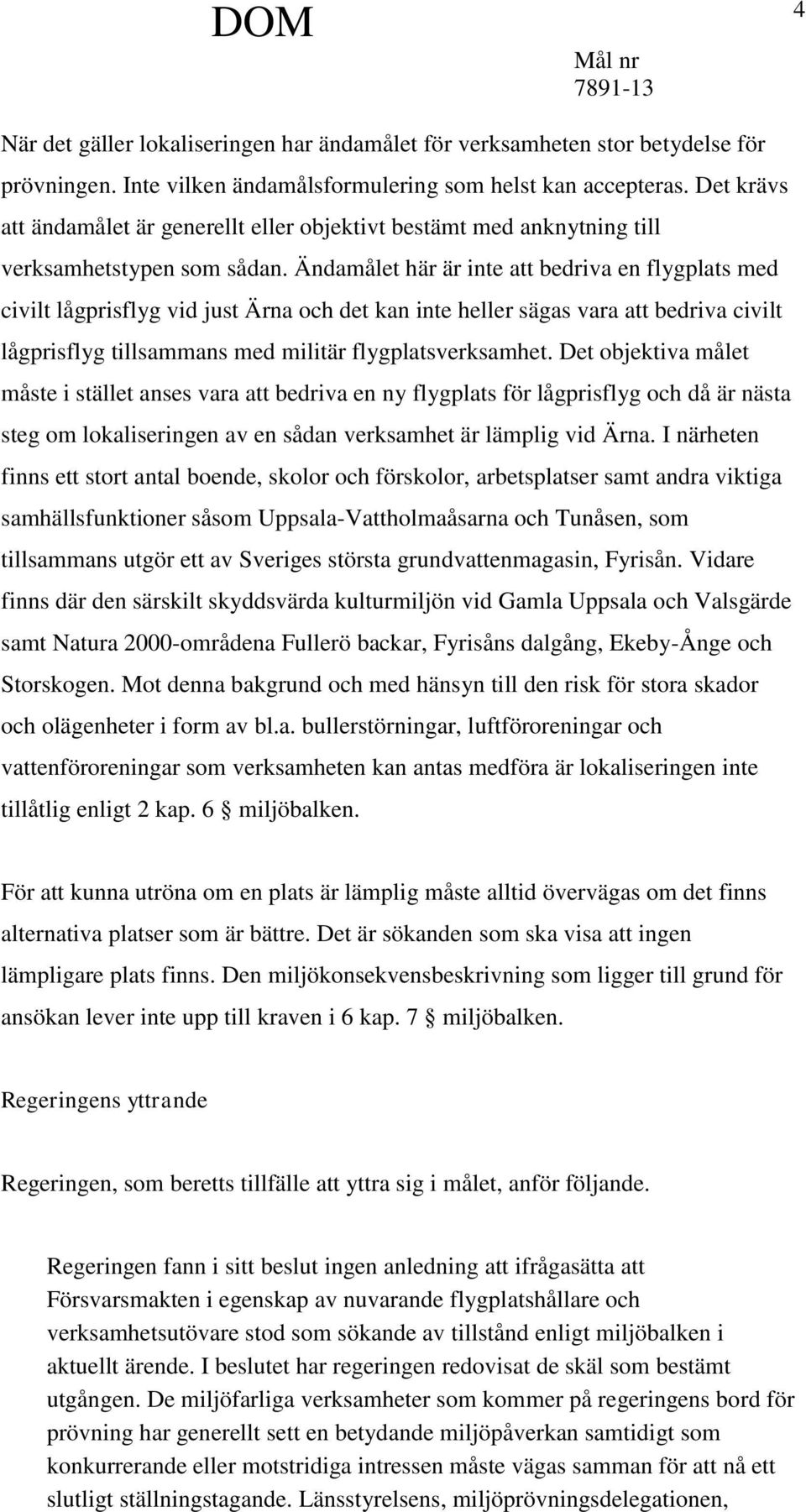 Ändamålet här är inte att bedriva en flygplats med civilt lågprisflyg vid just Ärna och det kan inte heller sägas vara att bedriva civilt lågprisflyg tillsammans med militär flygplatsverksamhet.