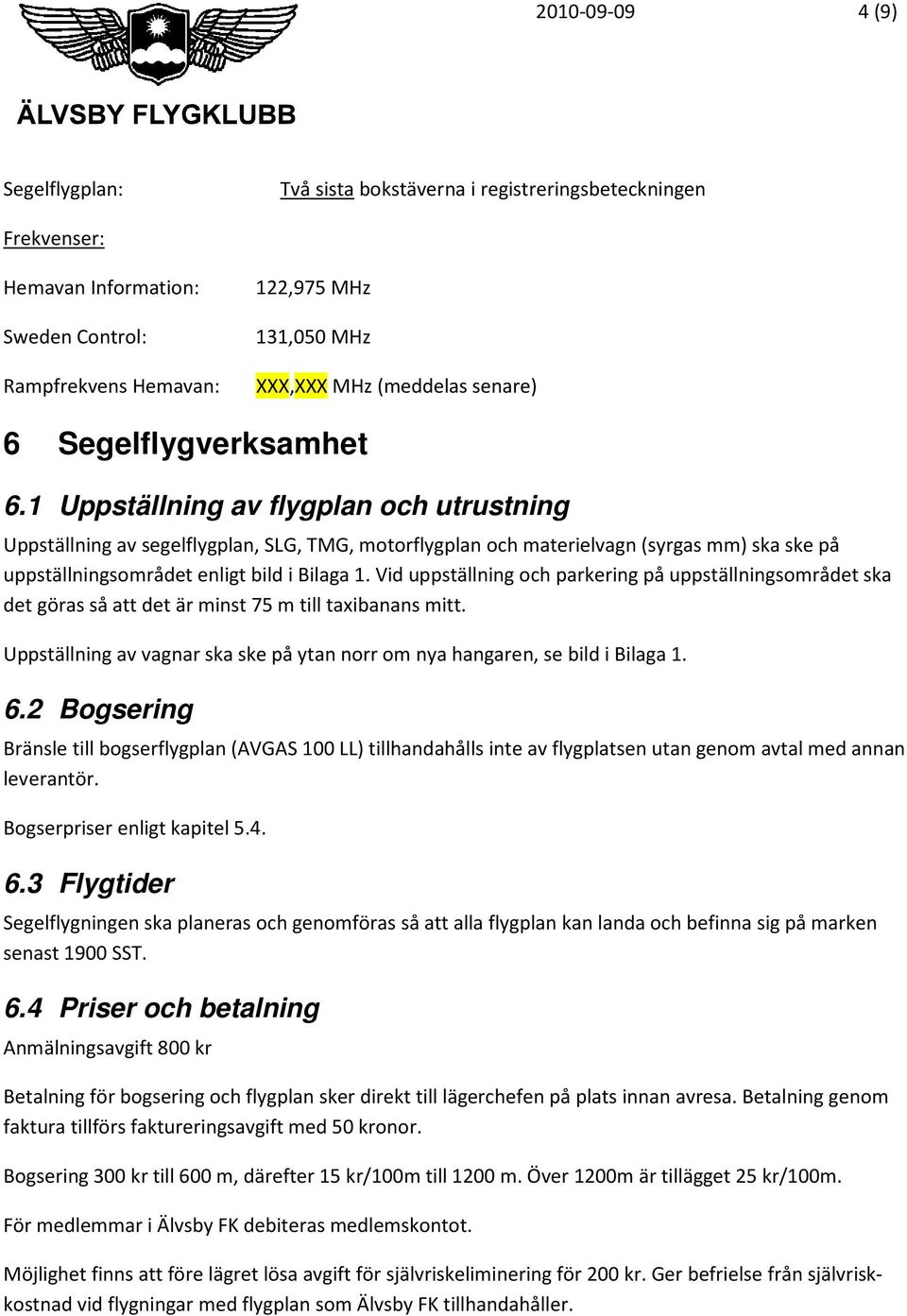 1 Uppställning av flygplan och utrustning Uppställning av segelflygplan, SLG, TMG, motorflygplan och materielvagn (syrgas mm) ska ske på uppställningsområdet enligt bild i Bilaga 1.