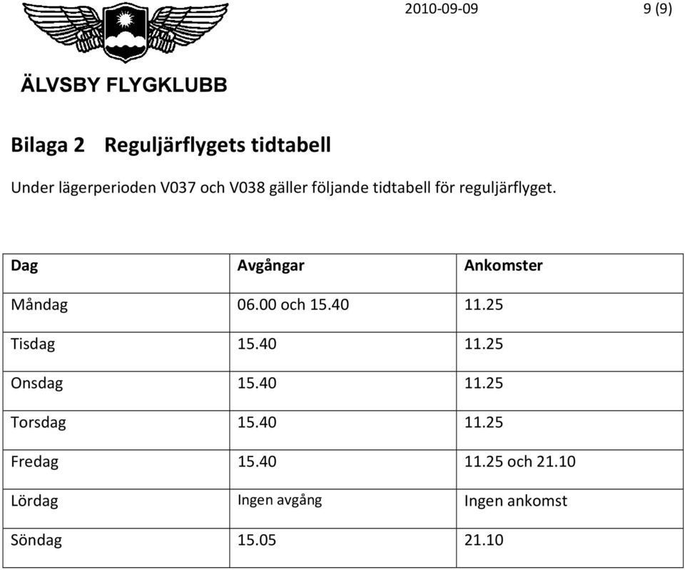 Dag Avgångar Ankomster Måndag 06.00 och 15.40 11.25 Tisdag 15.40 11.25 Onsdag 15.