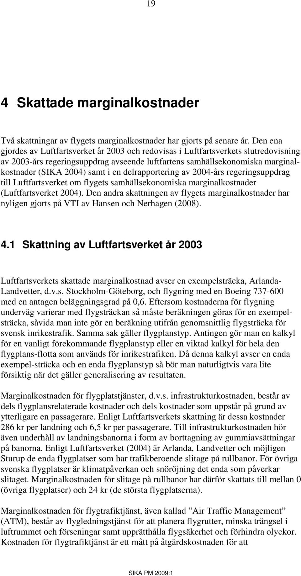 en delrapportering av 2004-års regeringsuppdrag till Luftfartsverket om flygets samhällsekonomiska marginalkostnader (Luftfartsverket 2004).