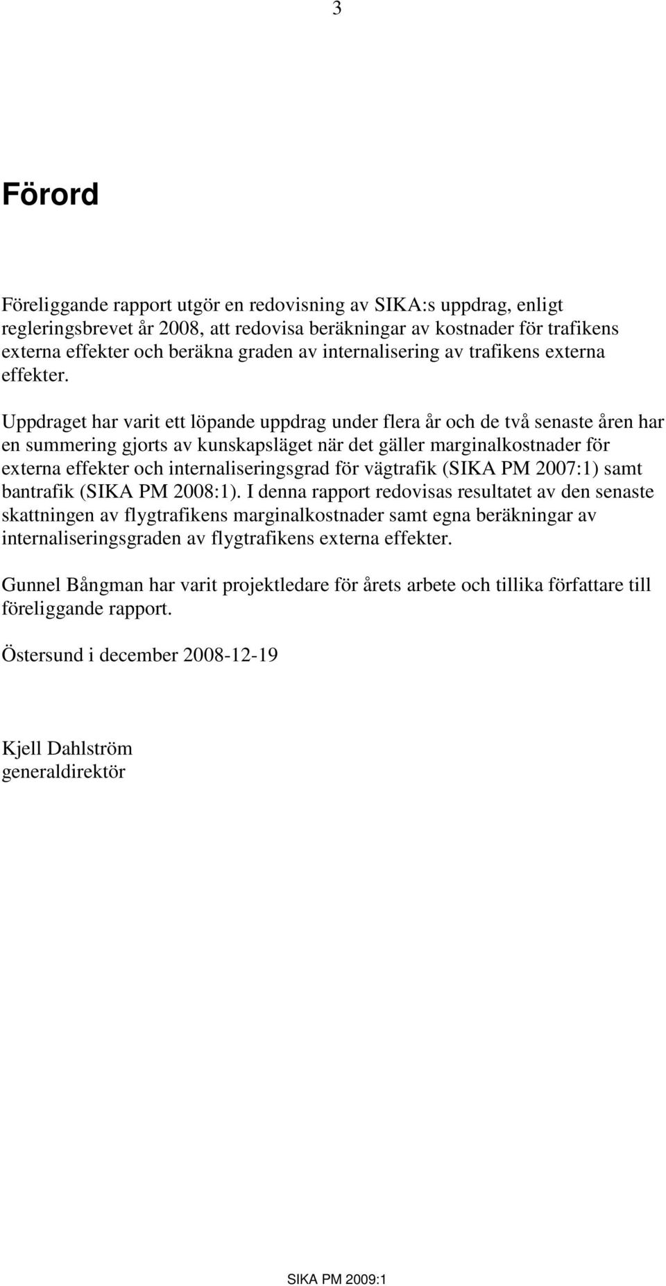 Uppdraget har varit ett löpande uppdrag under flera år och de två senaste åren har en summering gjorts av kunskapsläget när det gäller marginalkostnader för externa effekter och internaliseringsgrad