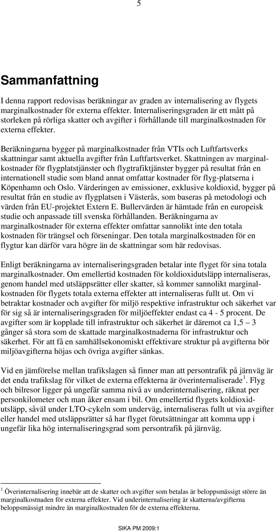 Beräkningarna bygger på marginalkostnader från VTIs och Luftfartsverks skattningar samt aktuella avgifter från Luftfartsverket.