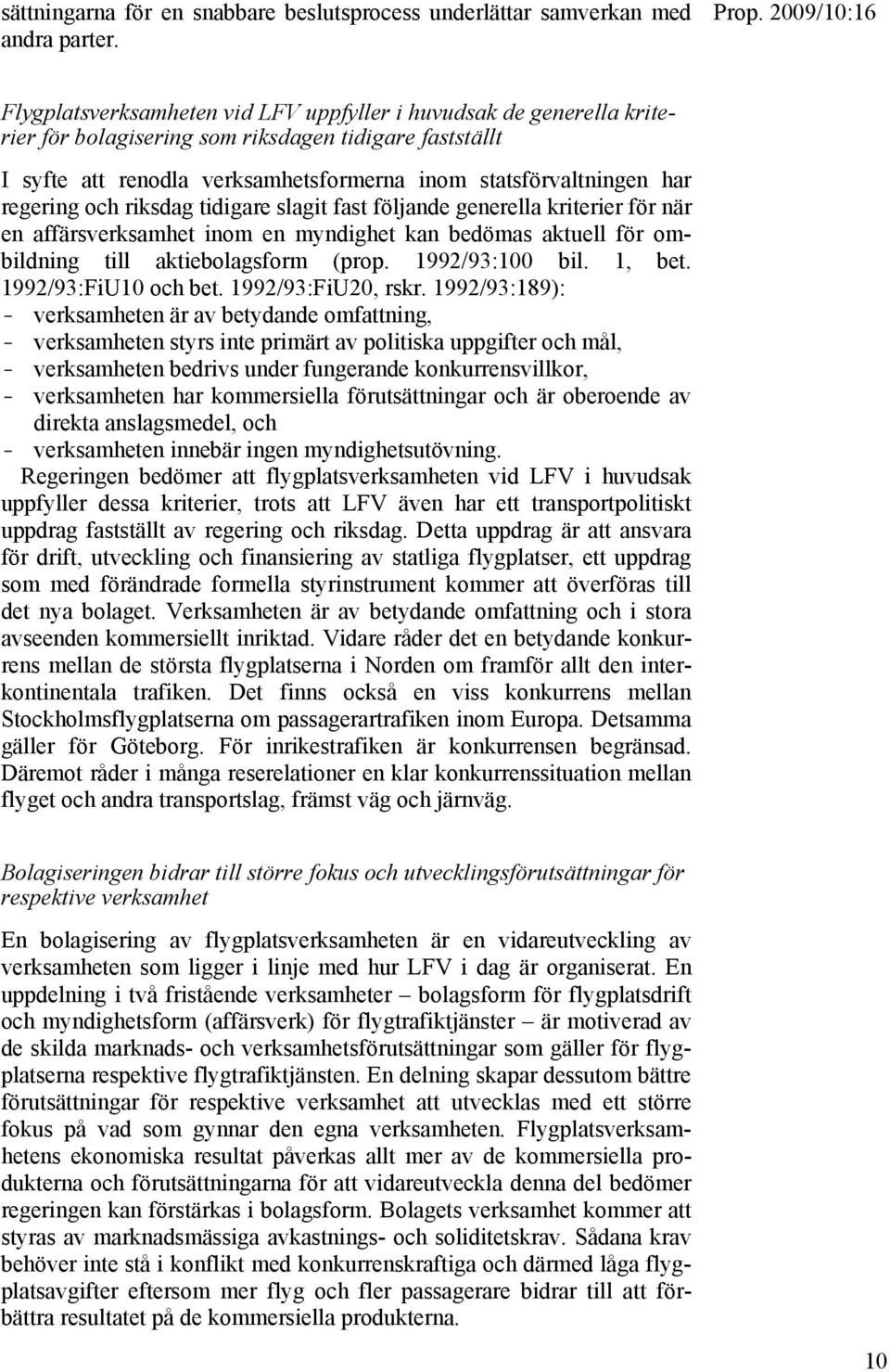 regering och riksdag tidigare slagit fast följande generella kriterier för när en affärsverksamhet inom en myndighet kan bedömas aktuell för ombildning till aktiebolagsform (prop. 1992/93:100 bil.