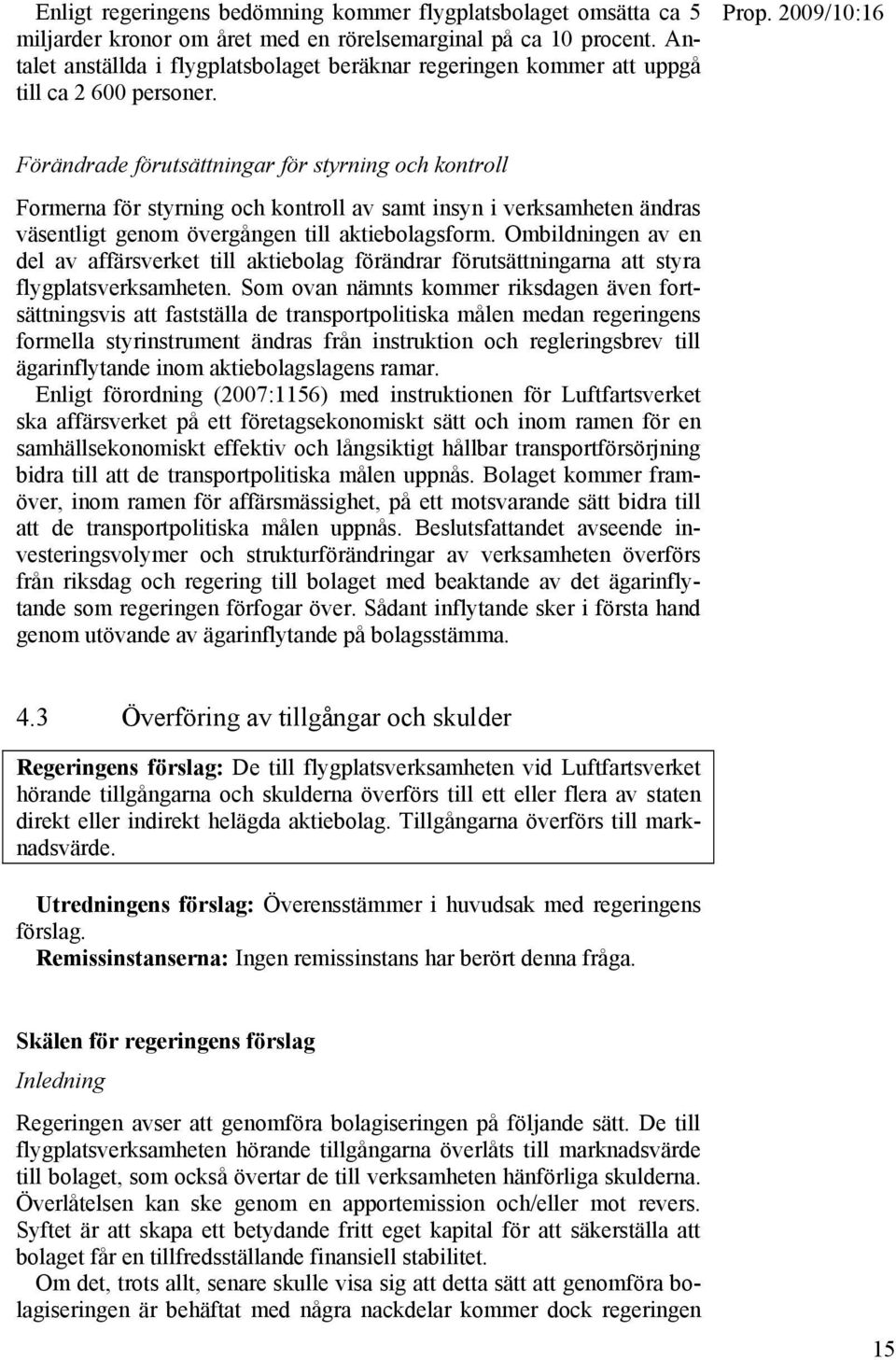 Förändrade förutsättningar för styrning och kontroll Formerna för styrning och kontroll av samt insyn i verksamheten ändras väsentligt genom övergången till aktiebolagsform.