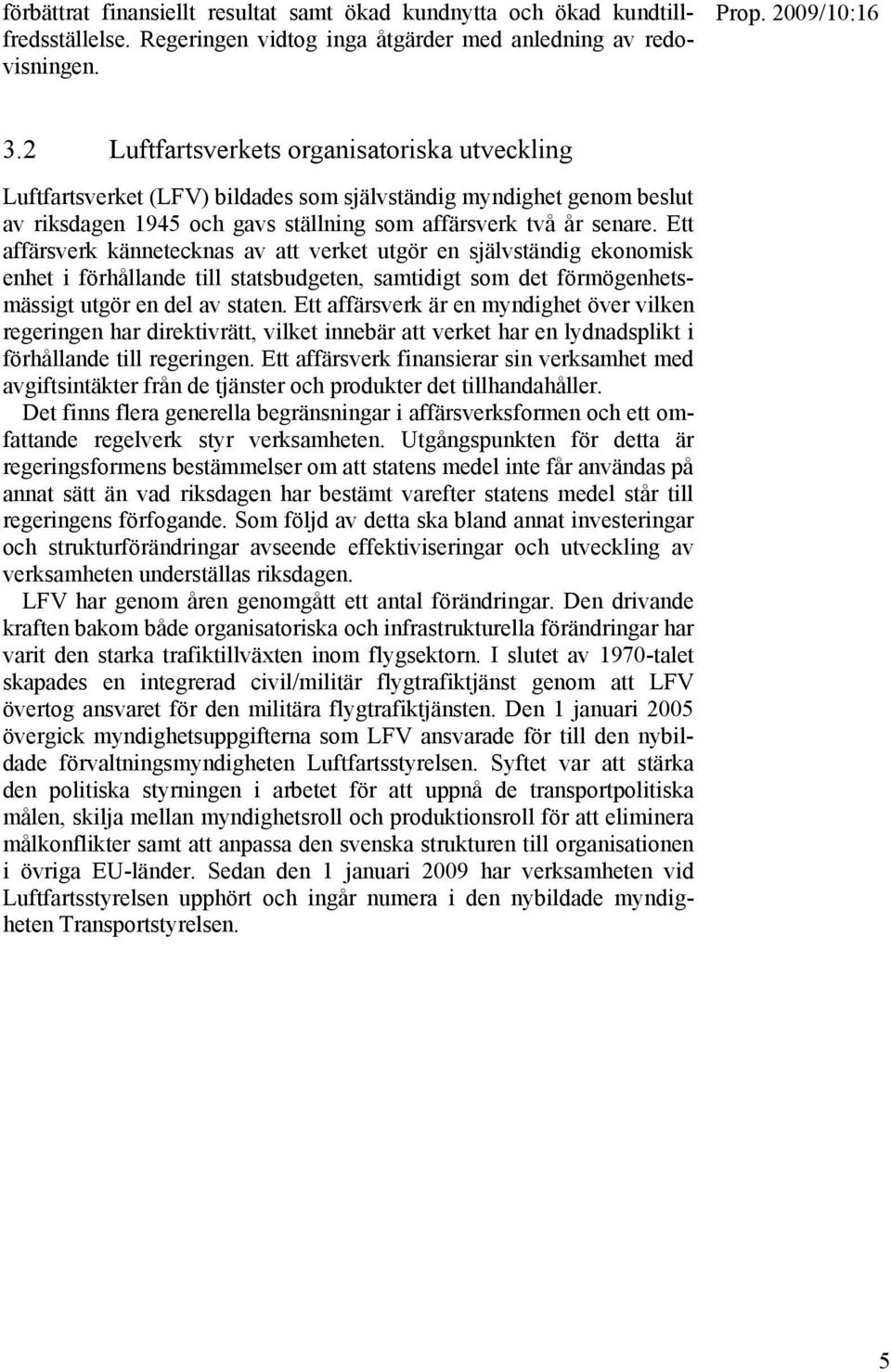 Ett affärsverk kännetecknas av att verket utgör en självständig ekonomisk enhet i förhållande till statsbudgeten, samtidigt som det förmögenhetsmässigt utgör en del av staten.