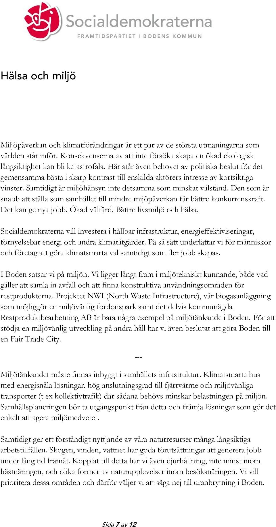 Här står även behovet av politiska beslut för det gemensamma bästa i skarp kontrast till enskilda aktörers intresse av kortsiktiga vinster. Samtidigt är miljöhänsyn inte detsamma som minskat välstånd.