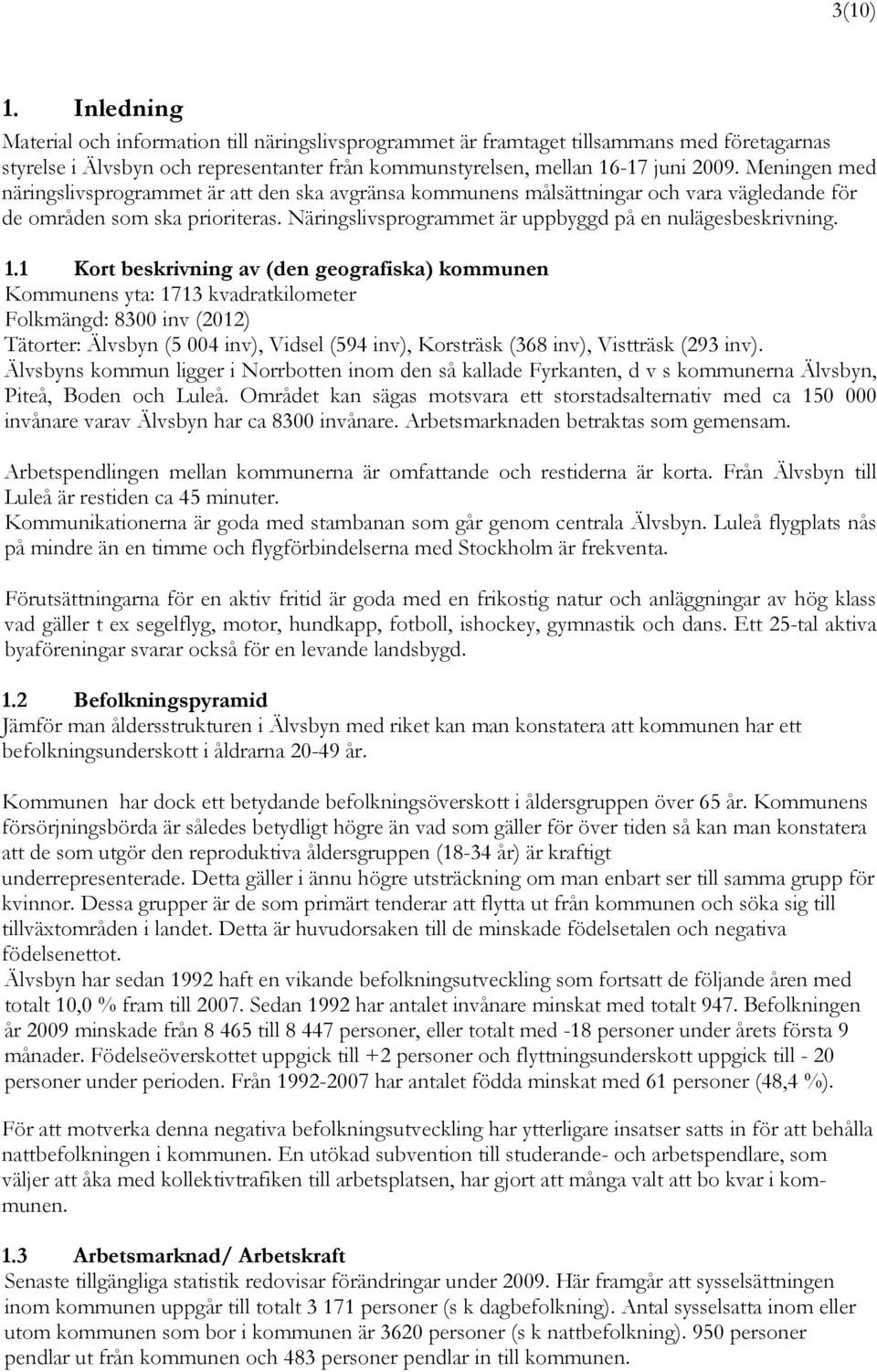 1.1 Kort beskrivning av (den geografiska) kommunen Kommunens yta: 1713 kvadratkilometer Folkmängd: 8300 inv (2012) Tätorter: Älvsbyn (5 004 inv), Vidsel (594 inv), Korsträsk (368 inv), Vistträsk (293