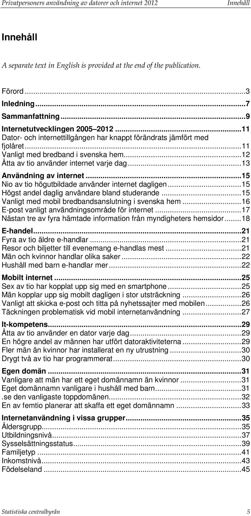 .. 13 Användning av internet... 15 Nio av tio högutbildade använder internet dagligen... 15 Högst andel daglig användare bland studerande... 15 Vanligt med mobil bredbandsanslutning i svenska hem.