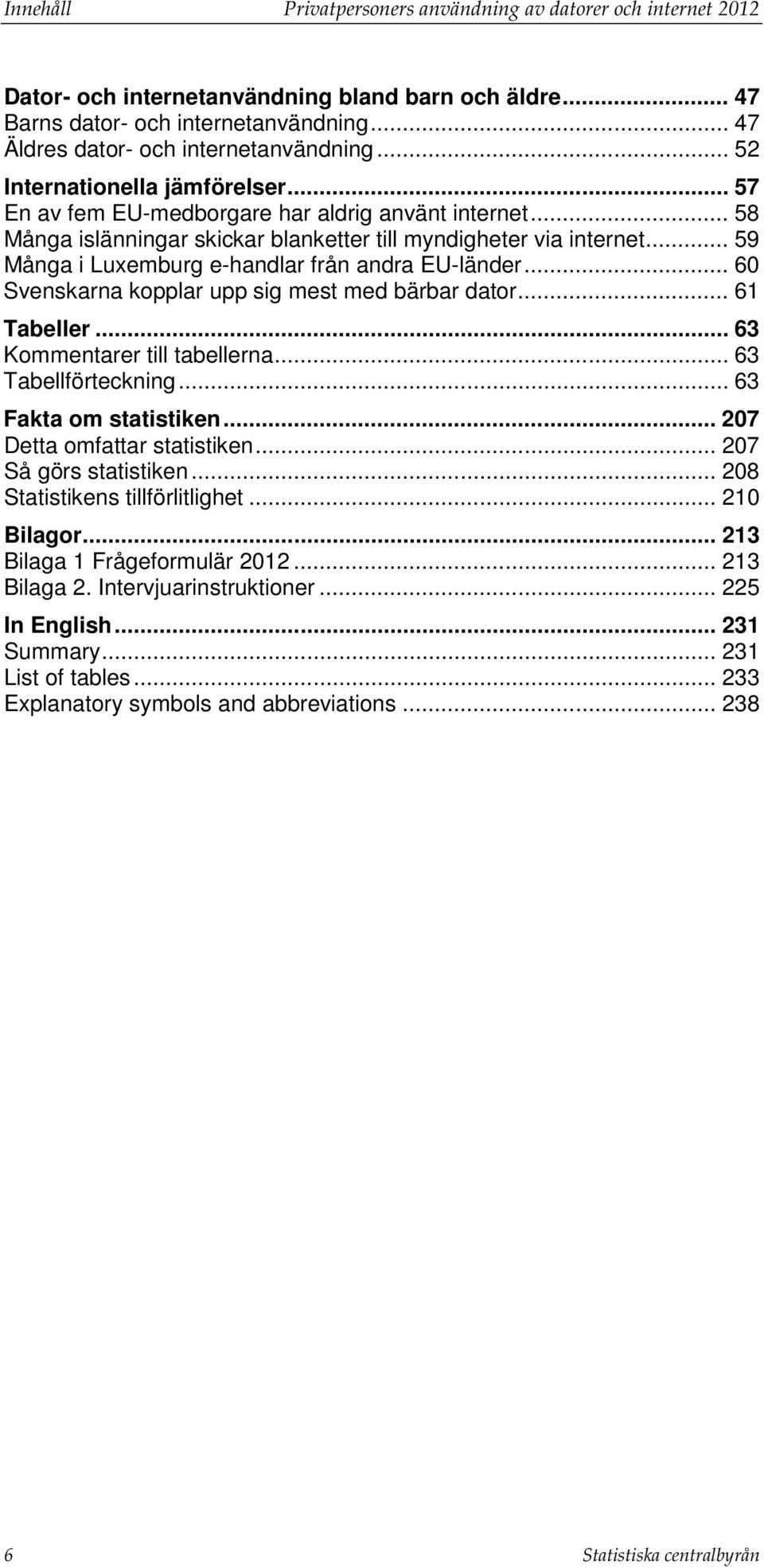 .. 59 Många i Luxemburg e-handlar från andra EU-länder... 60 Svenskarna kopplar upp sig mest med bärbar dator... 61 Tabeller... 63 Kommentarer till tabellerna... 63 Tabellförteckning.