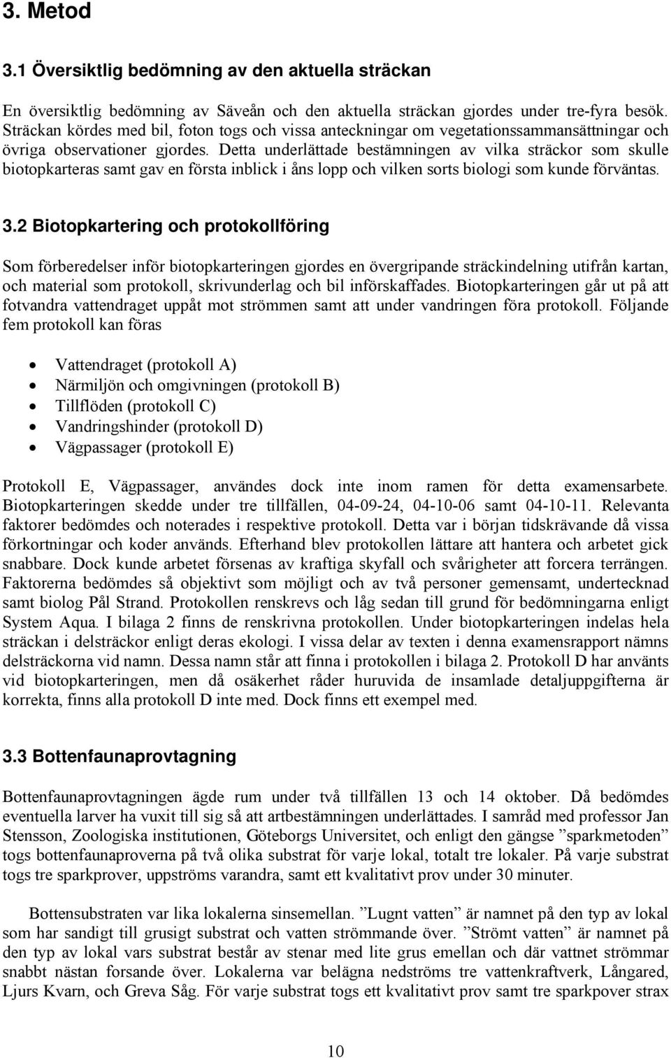 Detta underlättade bestämningen av vilka sträckor som skulle biotopkarteras samt gav en första inblick i åns lopp och vilken sorts biologi som kunde förväntas. 3.